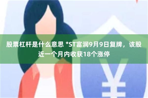 股票杠杆是什么意思 *ST富润9月9日复牌，该股近一个月内收获18个涨停