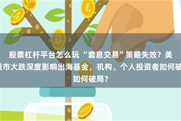 股票杠杆平台怎么玩 “套息交易”策略失效？美日股市大跌深度影响出海基金，机构、个人投资者如何破局？