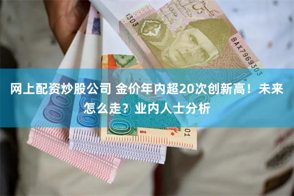 网上配资炒股公司 金价年内超20次创新高！未来怎么走？业内人士分析