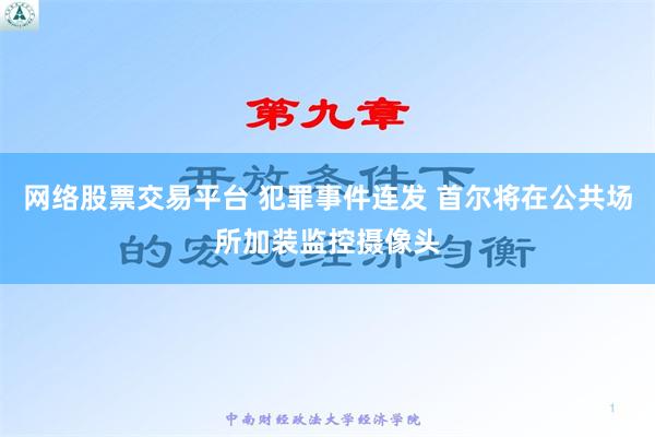 网络股票交易平台 犯罪事件连发 首尔将在公共场所加装监控摄像头