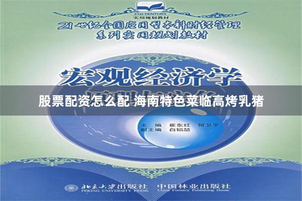 股票配资怎么配 海南特色菜临高烤乳猪