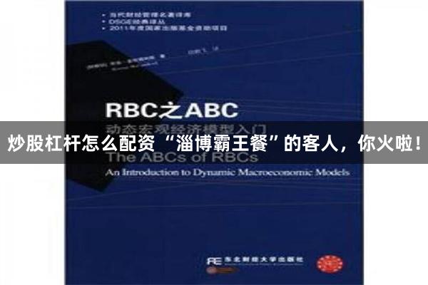 炒股杠杆怎么配资 “淄博霸王餐”的客人，你火啦！