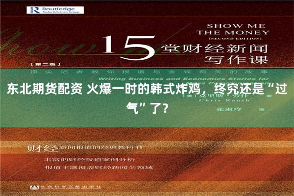 东北期货配资 火爆一时的韩式炸鸡，终究还是“过气”了？