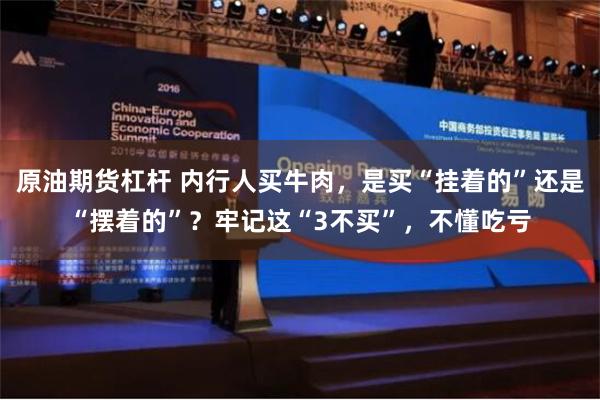 原油期货杠杆 内行人买牛肉，是买“挂着的”还是“摆着的”？牢记这“3不买”，不懂吃亏