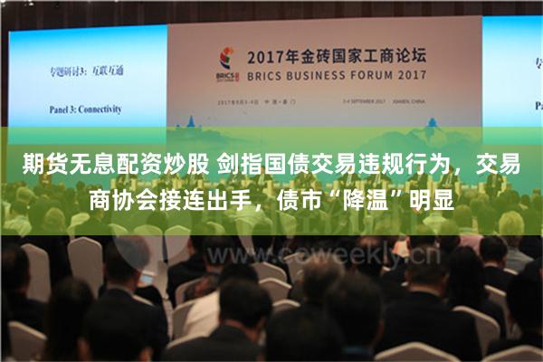 期货无息配资炒股 剑指国债交易违规行为，交易商协会接连出手，债市“降温”明显
