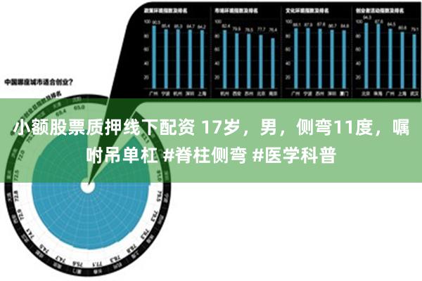 小额股票质押线下配资 17岁，男，侧弯11度，嘱咐吊单杠 #脊柱侧弯 #医学科普