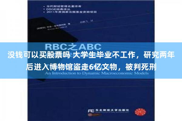 没钱可以买股票吗 大学生毕业不工作，研究两年后进入博物馆盗走6亿文物，被判死刑