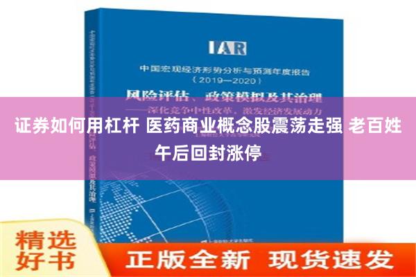 证券如何用杠杆 医药商业概念股震荡走强 老百姓午后回封涨停