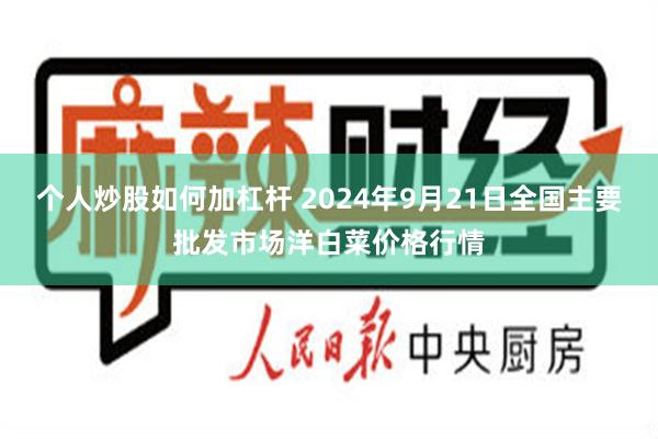 个人炒股如何加杠杆 2024年9月21日全国主要批发市场洋白菜价格行情