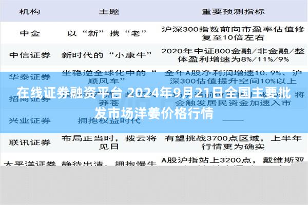 在线证劵融资平台 2024年9月21日全国主要批发市场洋姜价格行情