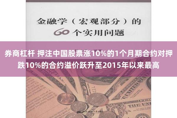 券商杠杆 押注中国股票涨10%的1个月期合约对押跌10%的合约溢价跃升至2015年以来最高