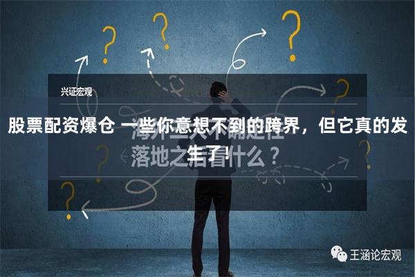股票配资爆仓 一些你意想不到的跨界，但它真的发生了！