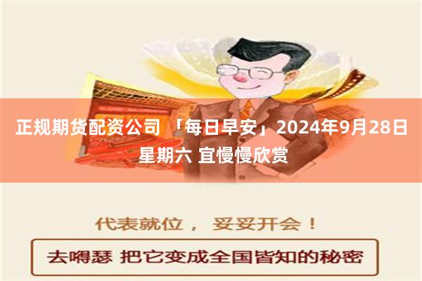 正规期货配资公司 「每日早安」2024年9月28日 星期六 宜慢慢欣赏
