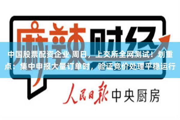 中国股票配资企业 周日，上交所全网测试！划重点：集中申报大量订单时，验证竞价处理平稳运行
