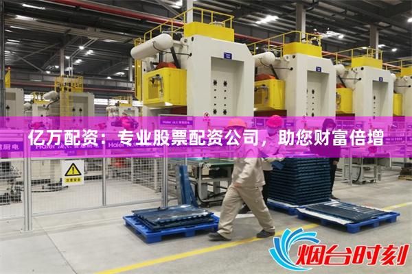 亿万配资：专业股票配资公司，助您财富倍增