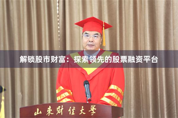 解锁股市财富：探索领先的股票融资平台