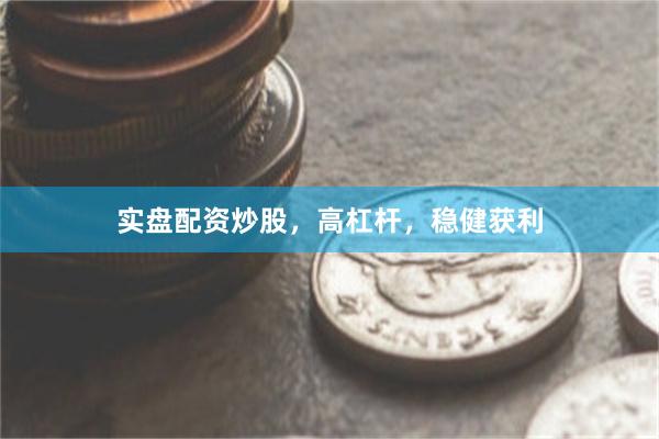 实盘配资炒股，高杠杆，稳健获利