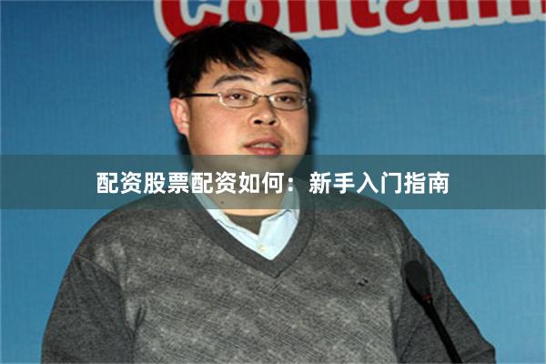 配资股票配资如何：新手入门指南