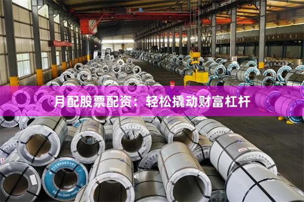 月配股票配资：轻松撬动财富杠杆