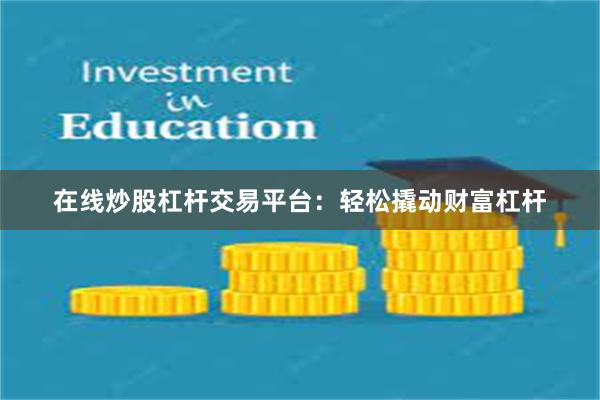 在线炒股杠杆交易平台：轻松撬动财富杠杆