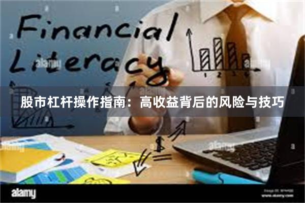 股市杠杆操作指南：高收益背后的风险与技巧