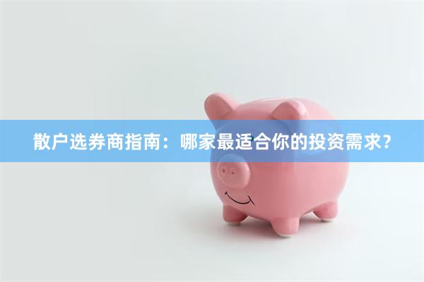 散户选券商指南：哪家最适合你的投资需求？