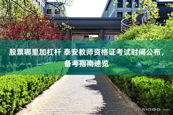 股票哪里加杠杆 泰安教师资格证考试时间公布，备考指南速览