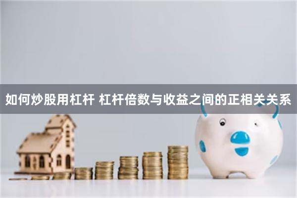 如何炒股用杠杆 杠杆倍数与收益之间的正相关关系