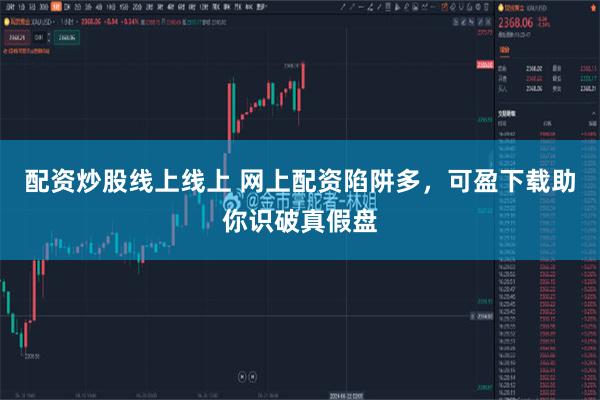 配资炒股线上线上 网上配资陷阱多，可盈下载助你识破真假盘