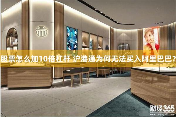 股票怎么加10倍杠杆 沪港通为何无法买入阿里巴巴？