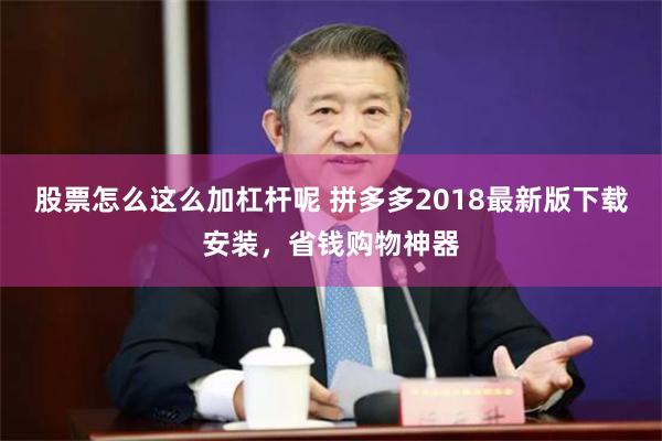 股票怎么这么加杠杆呢 拼多多2018最新版下载安装，省钱购物神器