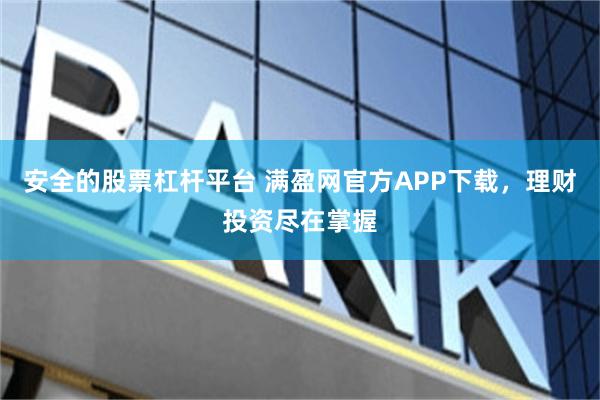 安全的股票杠杆平台 满盈网官方APP下载，理财投资尽在掌握