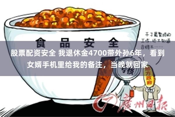 股票配资安全 我退休金4700带外孙6年，看到女婿手机里给我的备注，当晚就回家