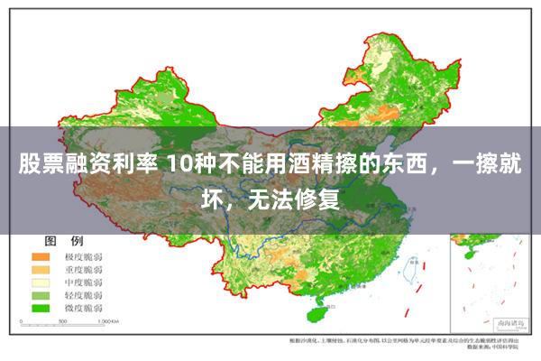 股票融资利率 10种不能用酒精擦的东西，一擦就坏，无法修复