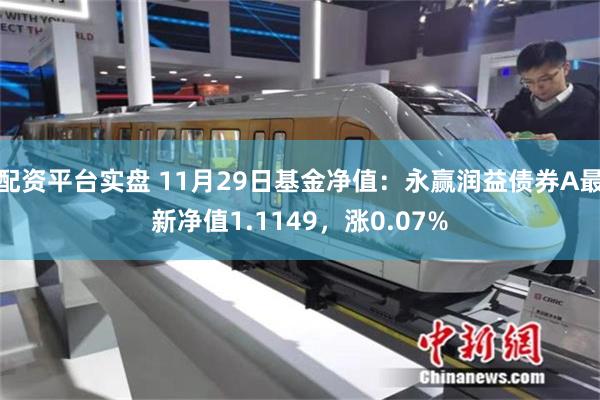 配资平台实盘 11月29日基金净值：永赢润益债券A最新净值1.1149，涨0.07%