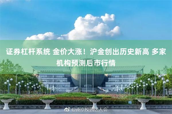证券杠杆系统 金价大涨！沪金创出历史新高 多家机构预测后市行情