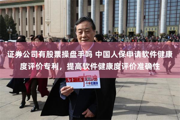 证券公司有股票操盘手吗 中国人保申请软件健康度评价专利,提高软件健康度评价准确性