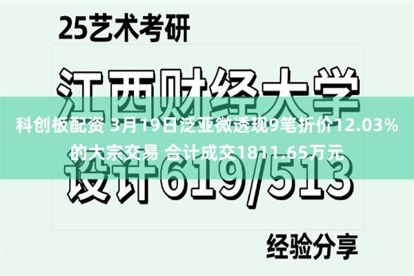 科创板配资 3月19日泛亚微透现9笔折价12.03%的大宗交易 合计成交1811.65万元