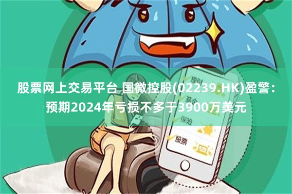 股票网上交易平台 国微控股(02239.HK)盈警：预期2024年亏损不多于3900万美元
