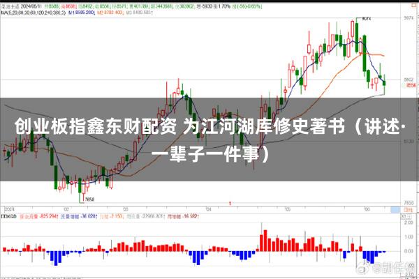 创业板指鑫东财配资 为江河湖库修史著书（讲述·一辈子一件事）