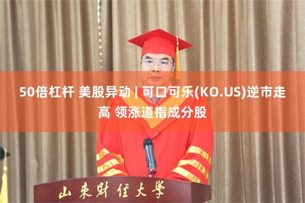 50倍杠杆 美股异动 | 可口可乐(KO.US)逆市走高 领涨道指成分股