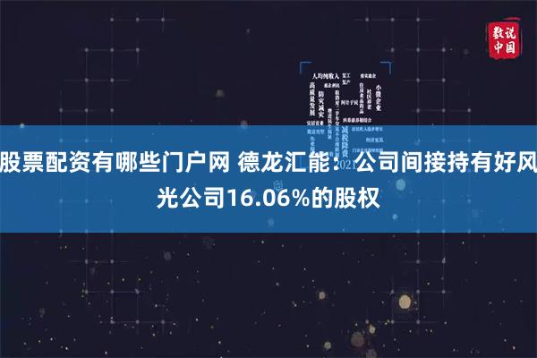 股票配资有哪些门户网 德龙汇能：公司间接持有好风光公司16.06%的股权