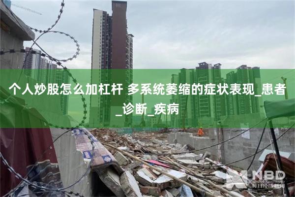 个人炒股怎么加杠杆 多系统萎缩的症状表现_患者_诊断_疾病