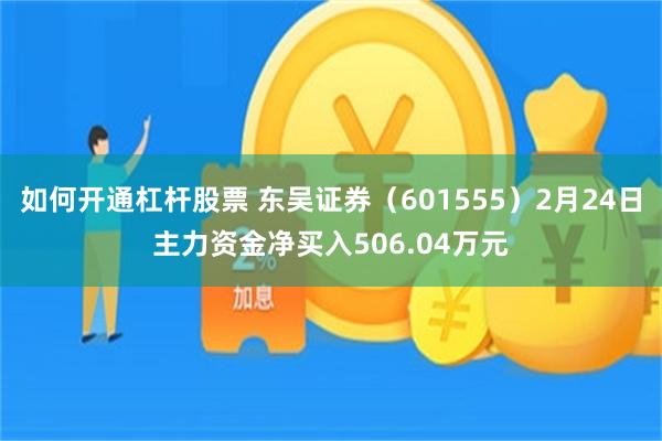 如何开通杠杆股票 东吴证券（601555）2月24日主力资金净买入506.04万元