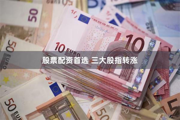 股票配资首选 三大股指转涨