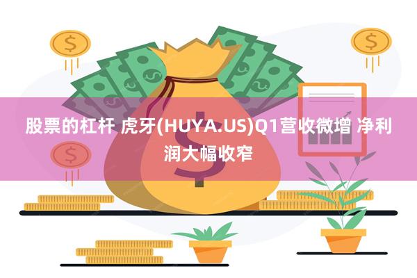 股票的杠杆 虎牙(HUYA.US)Q1营收微增 净利润大幅收窄