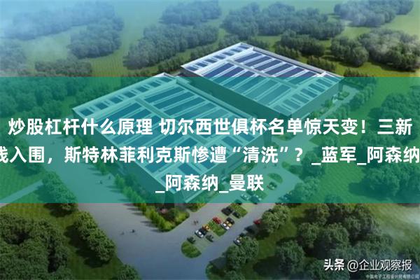 炒股杠杆什么原理 切尔西世俱杯名单惊天变！三新星火线入围，斯特林菲利克斯惨遭“清洗”？_蓝军_阿森纳_曼联