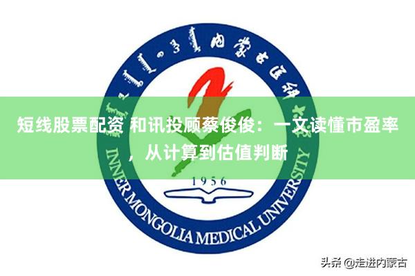 短线股票配资 和讯投顾蔡俊俊：一文读懂市盈率，从计算到估值判断