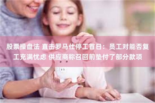 股票操盘法 直击罗马仕停工首日：员工对能否复工充满忧虑 供应商称召回前垫付了部分款项