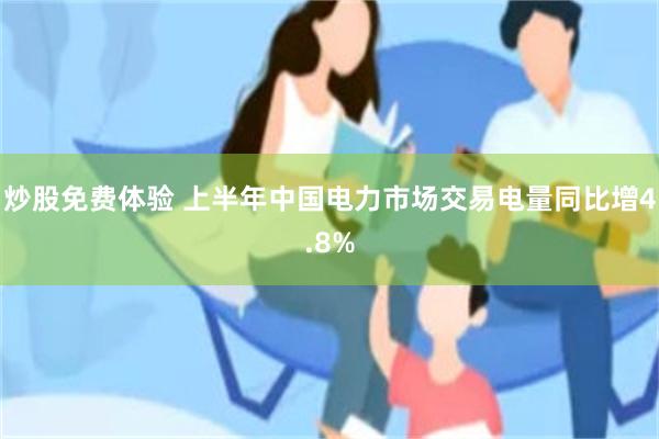 炒股免费体验 上半年中国电力市场交易电量同比增4.8%